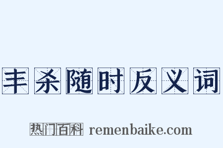 丰杀随时反义词是什么意思的图片